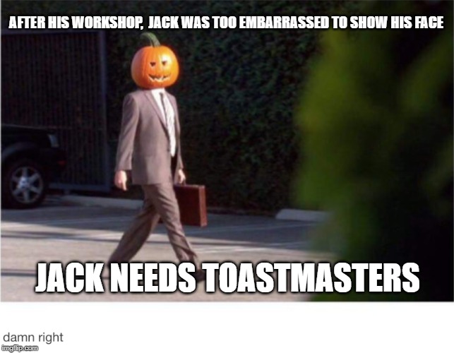 Pumpkin Head | AFTER HIS WORKSHOP,  JACK WAS TOO EMBARRASSED TO SHOW HIS FACE; JACK NEEDS TOASTMASTERS | image tagged in pumpkin head | made w/ Imgflip meme maker