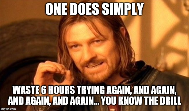 One Does Not Simply Meme | ONE DOES SIMPLY WASTE 6 HOURS TRYING AGAIN, AND AGAIN, AND AGAIN, AND AGAIN... YOU KNOW THE DRILL | image tagged in memes,one does not simply | made w/ Imgflip meme maker