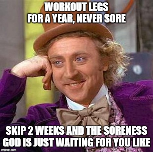 #gym | WORKOUT LEGS FOR A YEAR, NEVER SORE; SKIP 2 WEEKS AND THE SORENESS GOD IS JUST WAITING FOR YOU LIKE | image tagged in memes,creepy condescending wonka | made w/ Imgflip meme maker