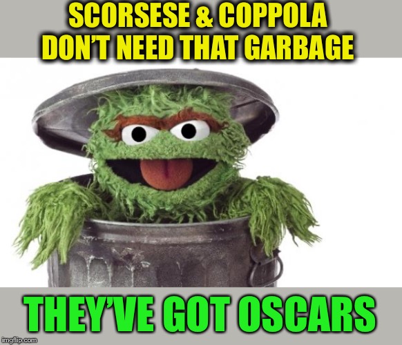 Oscar trashcan Sesame street | SCORSESE & COPPOLA DON’T NEED THAT GARBAGE THEY’VE GOT OSCARS | image tagged in oscar trashcan sesame street | made w/ Imgflip meme maker