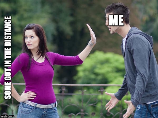 Me irl | ME; SOME GUY IN THE DISTANCE | image tagged in funny memes,so true memes | made w/ Imgflip meme maker