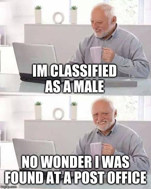 Hide the Pain Harold Meme | IM CLASSIFIED AS A MALE; NO WONDER I WAS FOUND AT A POST OFFICE | image tagged in memes,hide the pain harold | made w/ Imgflip meme maker
