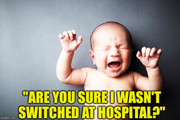Newborn Baby | "ARE YOU SURE I WASN'T SWITCHED AT HOSPITAL?" | image tagged in newborn baby | made w/ Imgflip meme maker