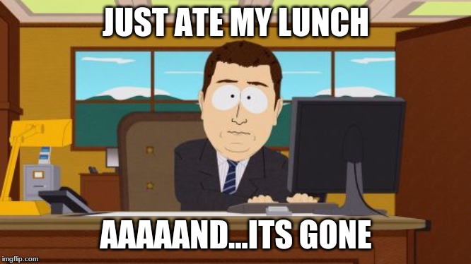 Just ate my lunch | JUST ATE MY LUNCH; AAAAAND...ITS GONE | image tagged in memes,aaaaand its gone,lunch,school lunch,lunch time,lunch break | made w/ Imgflip meme maker