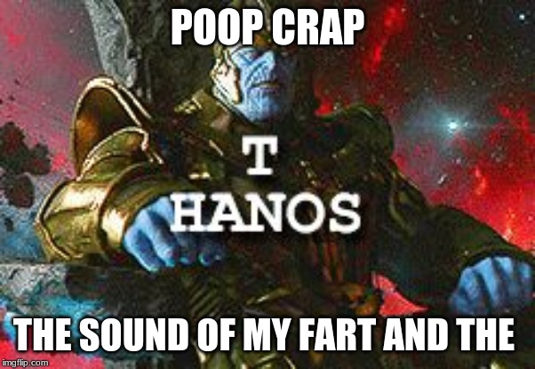 T HAnos | POOP CRAP; THE SOUND OF MY FART AND THE | image tagged in t hanos | made w/ Imgflip meme maker