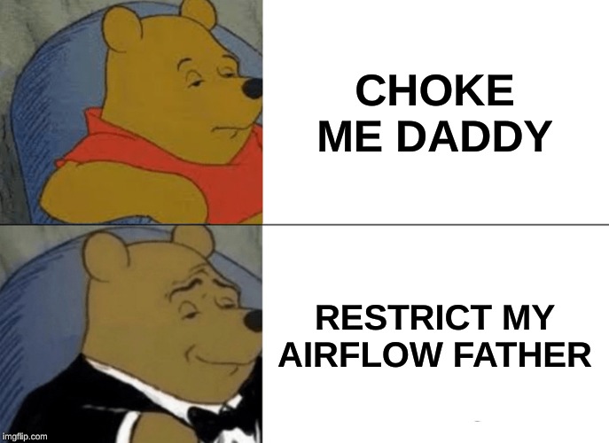 Tuxedo Winnie The Pooh Meme | CHOKE ME DADDY; RESTRICT MY AIRFLOW FATHER | image tagged in memes,tuxedo winnie the pooh | made w/ Imgflip meme maker