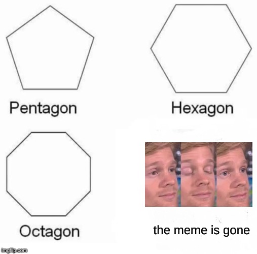 Pentagon Hexagon Octagon | the meme is gone | image tagged in memes,pentagon hexagon octagon | made w/ Imgflip meme maker