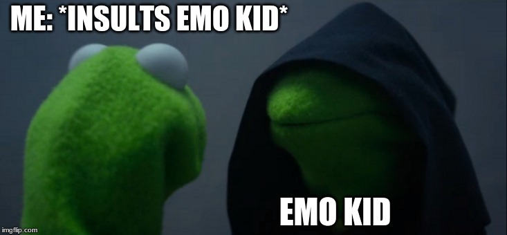 Evil Kermit Meme | ME: *INSULTS EMO KID*; EMO KID | image tagged in memes,evil kermit | made w/ Imgflip meme maker