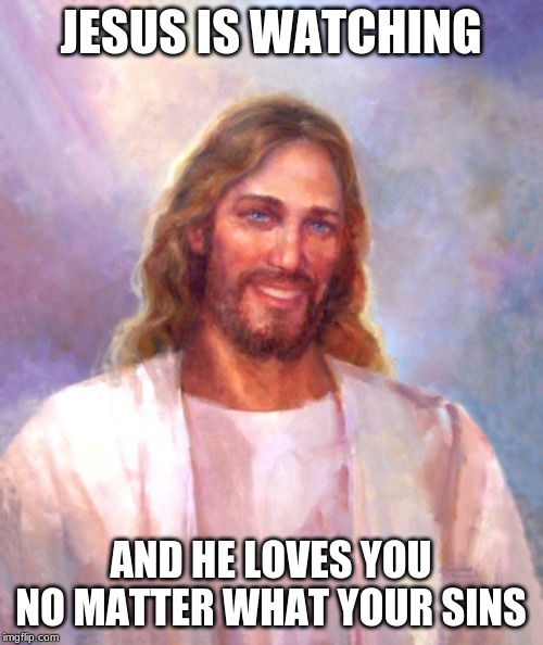 Smiling Jesus Meme | JESUS IS WATCHING AND HE LOVES YOU NO MATTER WHAT YOUR SINS | image tagged in memes,smiling jesus | made w/ Imgflip meme maker