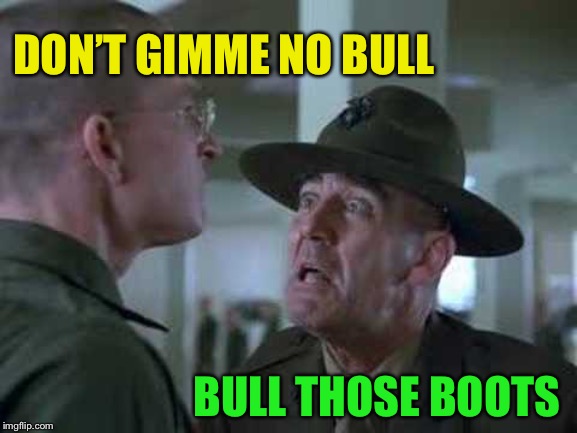 SGT Hartman Wat | DON’T GIMME NO BULL BULL THOSE BOOTS | image tagged in sgt hartman wat | made w/ Imgflip meme maker