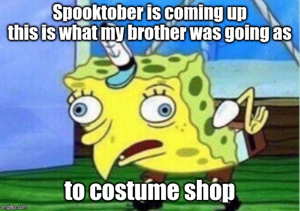 Mocking Spongebob Meme | Spooktober is coming up
this is what my brother was going as; to costume shop | image tagged in memes,mocking spongebob | made w/ Imgflip meme maker