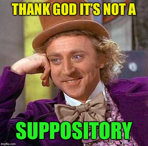 Creepy Condescending Wonka Meme | THANK GOD IT’S NOT A SUPPOSITORY | image tagged in memes,creepy condescending wonka | made w/ Imgflip meme maker