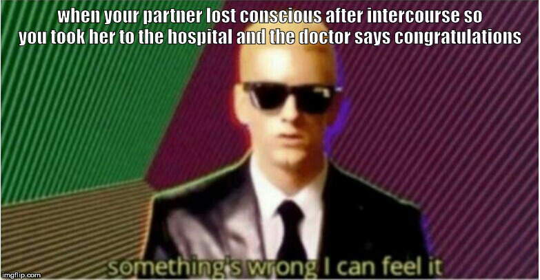 Rap God - Something's Wrong | when your partner lost conscious after intercourse so you took her to the hospital and the doctor says congratulations | image tagged in rap god - something's wrong | made w/ Imgflip meme maker