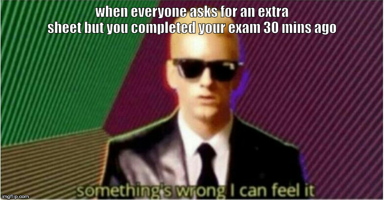 Rap God - Something's Wrong | when everyone asks for an extra sheet but you completed your exam 30 mins ago | image tagged in rap god - something's wrong | made w/ Imgflip meme maker