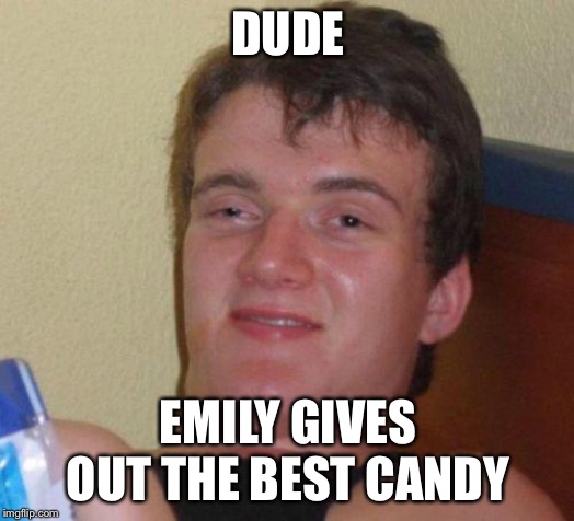 stoned guy | DUDE EMILY GIVES OUT THE BEST CANDY | image tagged in stoned guy | made w/ Imgflip meme maker