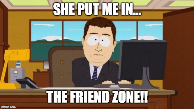 Aaaaand Its Gone | SHE PUT ME IN... THE FRIEND ZONE!! | image tagged in memes,aaaaand its gone | made w/ Imgflip meme maker