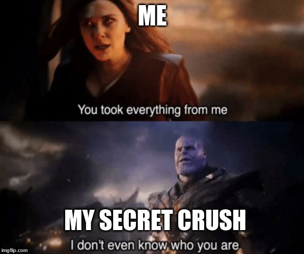 You took everything from me - I don't even know who you are | ME; MY SECRET CRUSH | image tagged in you took everything from me - i don't even know who you are | made w/ Imgflip meme maker