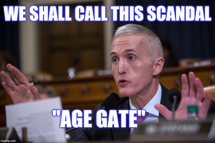 Trey Gowdy | WE SHALL CALL THIS SCANDAL "AGE GATE" | image tagged in trey gowdy | made w/ Imgflip meme maker