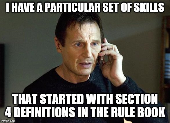 Liam Neeson Taken 2 Meme | I HAVE A PARTICULAR SET OF SKILLS; THAT STARTED WITH SECTION 4 DEFINITIONS IN THE RULE BOOK | image tagged in memes,liam neeson taken 2 | made w/ Imgflip meme maker