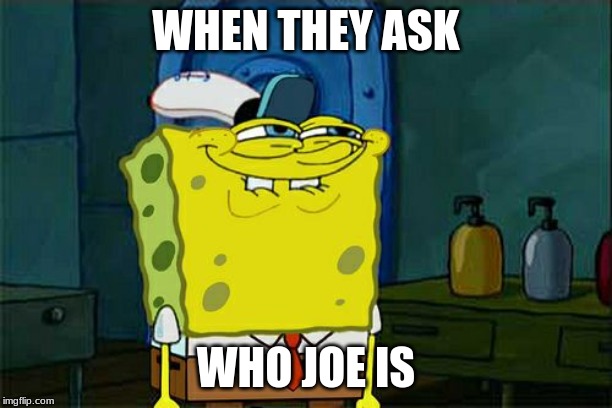 Don't You Squidward | WHEN THEY ASK; WHO JOE IS | image tagged in memes,dont you squidward | made w/ Imgflip meme maker