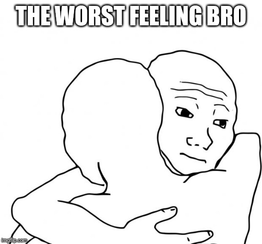 I Know That Feel Bro Meme | THE WORST FEELING BRO | image tagged in memes,i know that feel bro | made w/ Imgflip meme maker