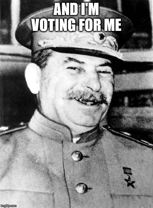 Stalin smile | AND I'M VOTING FOR ME | image tagged in stalin smile | made w/ Imgflip meme maker