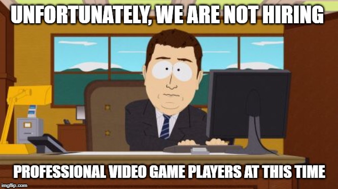 Aaaaand Its Gone Meme | UNFORTUNATELY, WE ARE NOT HIRING; PROFESSIONAL VIDEO GAME PLAYERS AT THIS TIME | image tagged in memes,aaaaand its gone | made w/ Imgflip meme maker