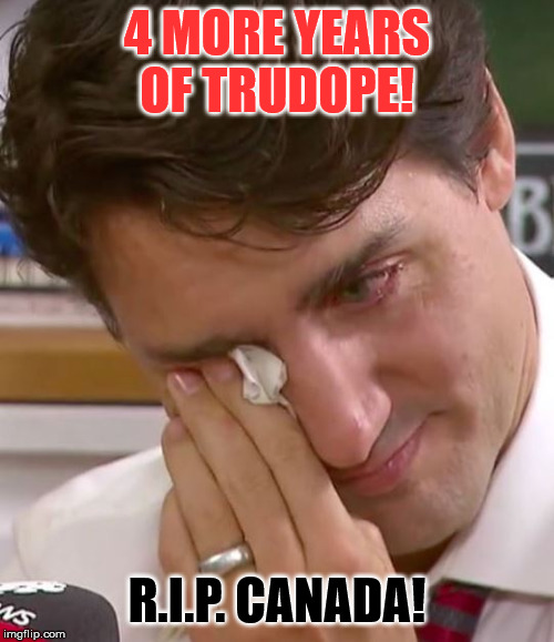 Justin Trudeau Crying | 4 MORE YEARS OF TRUDOPE! R.I.P. CANADA! | image tagged in justin trudeau crying | made w/ Imgflip meme maker