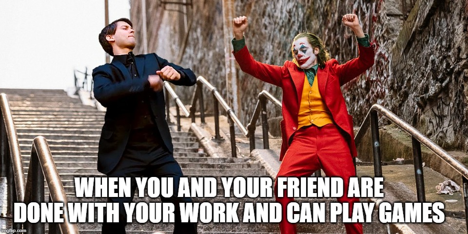 Peter Joker Dancing | WHEN YOU AND YOUR FRIEND ARE DONE WITH YOUR WORK AND CAN PLAY GAMES | image tagged in peter joker dancing | made w/ Imgflip meme maker