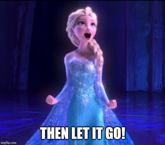 Let it go | THEN LET IT GO! | image tagged in let it go | made w/ Imgflip meme maker