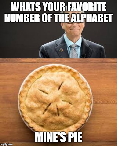 Mine's pie | WHATS YOUR FAVORITE NUMBER OF THE ALPHABET; MINE'S PIE | image tagged in pie,funny,numbers,alphabet | made w/ Imgflip meme maker