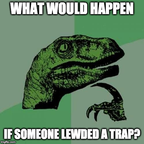 Lewding TRAPS?!?! | WHAT WOULD HAPPEN; IF SOMEONE LEWDED A TRAP? | image tagged in memes,philosoraptor,lewd,anime,traps | made w/ Imgflip meme maker