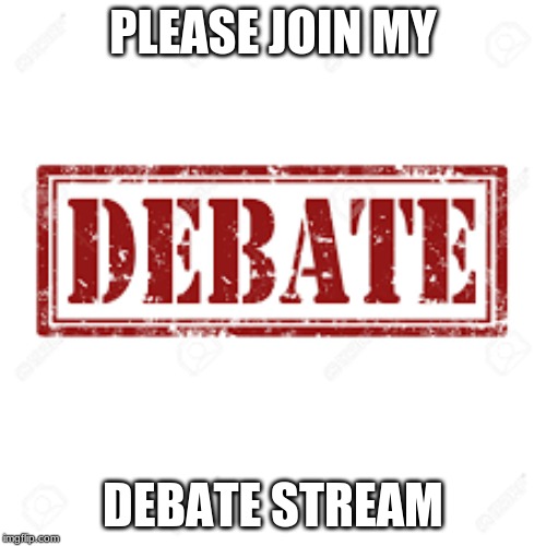 Please | PLEASE JOIN MY; DEBATE STREAM | image tagged in debate,please | made w/ Imgflip meme maker