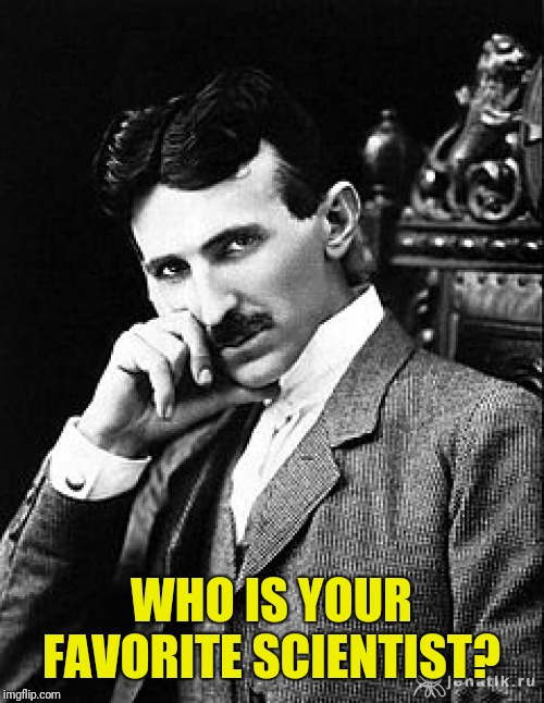 Hands down, Nikola Tesla. https://theoatmeal.com/comics/tesla | WHO IS YOUR FAVORITE SCIENTIST? | image tagged in tesla,nikola tesla,science,edison was a db | made w/ Imgflip meme maker