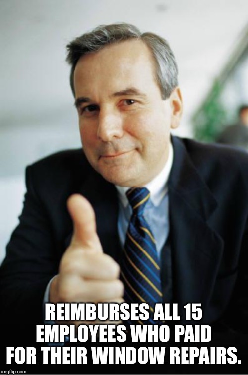 Good Guy Boss | REIMBURSES ALL 15 EMPLOYEES WHO PAID FOR THEIR WINDOW REPAIRS. | image tagged in good guy boss | made w/ Imgflip meme maker