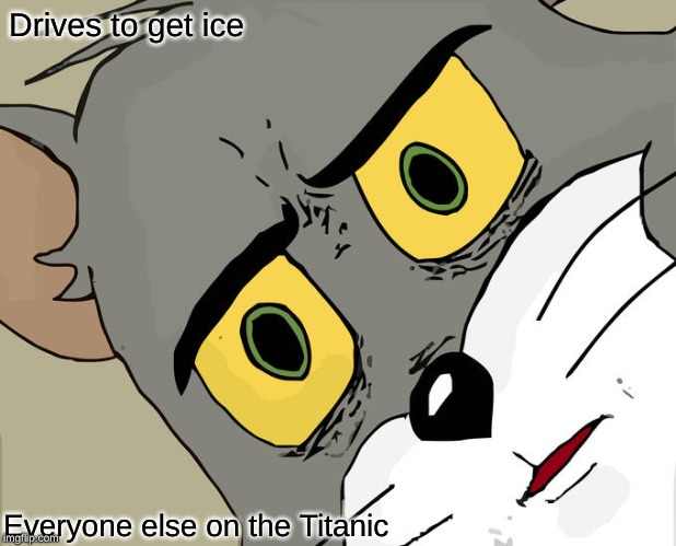 Unsettled Tom | Drives to get ice; Everyone else on the Titanic | image tagged in memes,unsettled tom | made w/ Imgflip meme maker