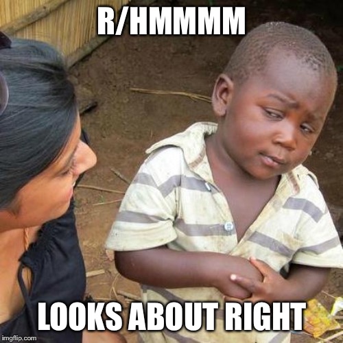 Third World Skeptical Kid Meme | R/HMMMM LOOKS ABOUT RIGHT | image tagged in memes,third world skeptical kid | made w/ Imgflip meme maker