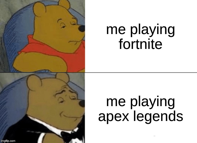 Tuxedo Winnie The Pooh Meme | me playing fortnite; me playing apex legends | image tagged in memes,tuxedo winnie the pooh | made w/ Imgflip meme maker