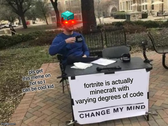 Change My Mind | pls get this meme on hot so I can be cool kid; fortnite is actually minecraft with varying degrees of code | image tagged in memes,change my mind | made w/ Imgflip meme maker