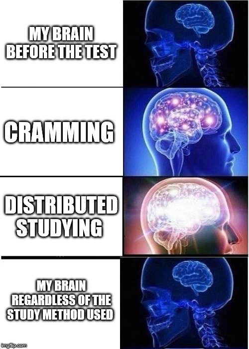 Expanding Brain Meme | MY BRAIN BEFORE THE TEST; CRAMMING; DISTRIBUTED STUDYING; MY BRAIN REGARDLESS OF THE STUDY METHOD USED | image tagged in memes,expanding brain | made w/ Imgflip meme maker