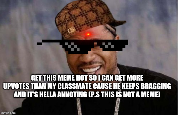 Yo Dawg Heard You | GET THIS MEME HOT SO I CAN GET MORE UPVOTES THAN MY CLASSMATE CAUSE HE KEEPS BRAGGING AND IT'S HELLA ANNOYING (P.S THIS IS NOT A MEME) | image tagged in memes,yo dawg heard you | made w/ Imgflip meme maker