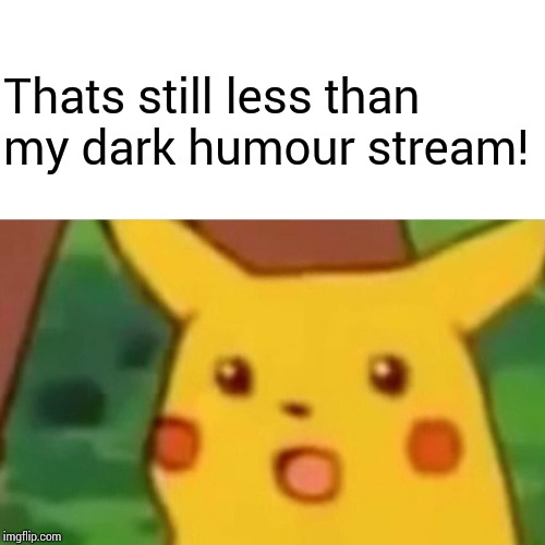 Surprised Pikachu Meme | Thats still less than my dark humour stream! | image tagged in memes,surprised pikachu | made w/ Imgflip meme maker