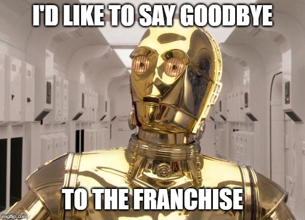 C-3PO | I'D LIKE TO SAY GOODBYE; TO THE FRANCHISE | image tagged in c-3po | made w/ Imgflip meme maker