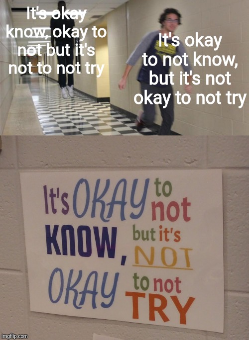 It's okay know, okay to not but it's not to not try; It's okay to not know, but it's not okay to not try | image tagged in running guy floating | made w/ Imgflip meme maker
