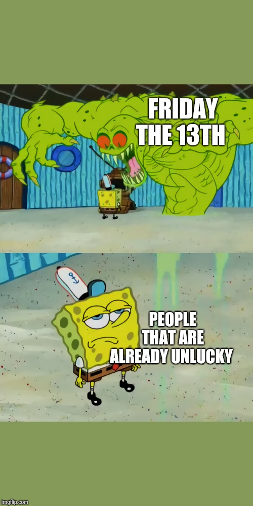 Ghost not scaring Spongebob | FRIDAY THE 13TH; PEOPLE THAT ARE ALREADY UNLUCKY | image tagged in ghost not scaring spongebob | made w/ Imgflip meme maker