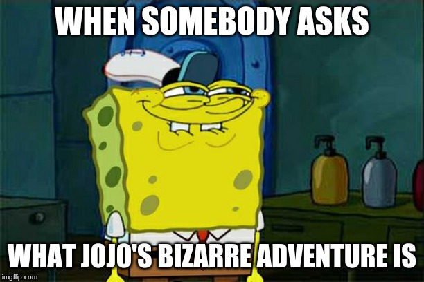 Don't You Squidward | WHEN SOMEBODY ASKS; WHAT JOJO'S BIZARRE ADVENTURE IS | image tagged in memes,dont you squidward | made w/ Imgflip meme maker