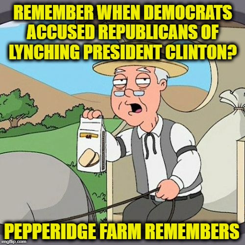 Pepperidge Farm Remembers Meme | REMEMBER WHEN DEMOCRATS ACCUSED REPUBLICANS OF LYNCHING PRESIDENT CLINTON? PEPPERIDGE FARM REMEMBERS | image tagged in memes,pepperidge farm remembers | made w/ Imgflip meme maker