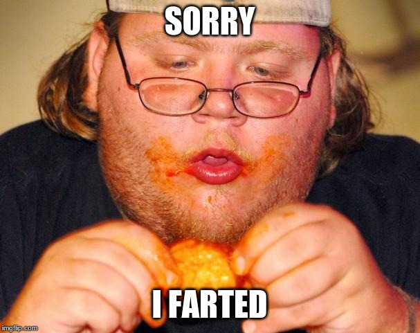 fat guy eating wings | SORRY I FARTED | image tagged in fat guy eating wings | made w/ Imgflip meme maker