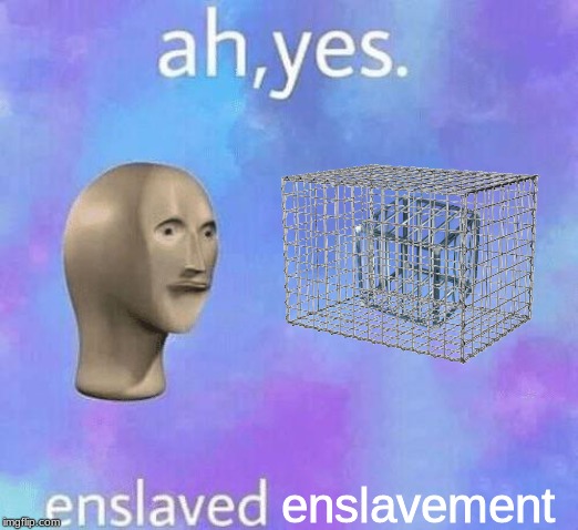 enslavement that has been enslaved | enslavement | image tagged in ah yes enslaved | made w/ Imgflip meme maker