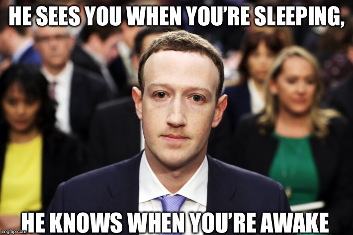 Mark Zuckerberg | HE SEES YOU WHEN YOU’RE SLEEPING, HE KNOWS WHEN YOU’RE AWAKE | image tagged in mark zuckerberg | made w/ Imgflip meme maker